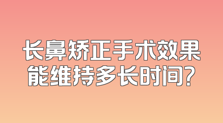 长鼻矫正手术效果能维持多长时间？