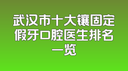 武汉市十大镶固定假牙口腔医生排名一览