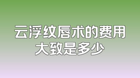 云浮纹唇术的费用大致是多少