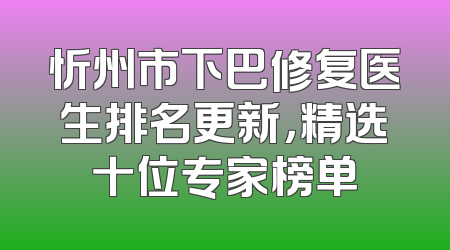 忻州市下巴修复医生排名更新，精选十位专家榜单