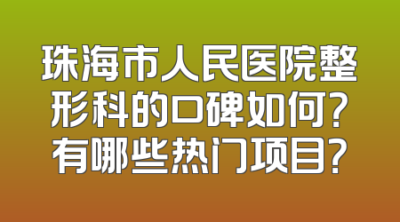 珠海市人民医院整形科的口碑如何？有哪些热门项目？