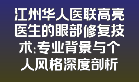 江州华人医联高亮医生的眼部修复技术：专业背景与个人风格深度剖析