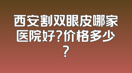 西安割双眼皮哪家医院好？价格多少？
