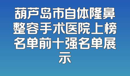 葫芦岛市自体隆鼻整容手术医院上榜名单前十强名单展示
