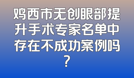 鸡西市无创眼部提升手术专家名单中存在不成功案例吗？