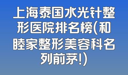 上海泰国水光针整形医院排名榜（和睦家整形美容科名列前茅！）