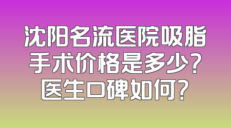 沈阳名流医院吸脂手术价格是多少？医生口碑如何？