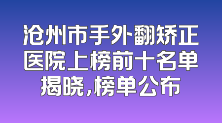沧州市手外翻矫正医院上榜前十名单揭晓，榜单公布
