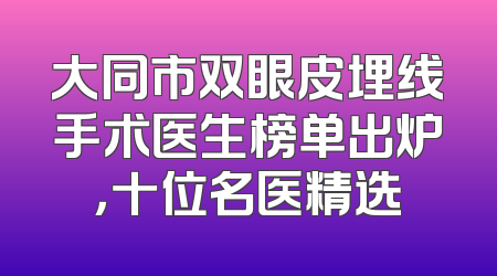大同市双眼皮埋线手术医生榜单出炉，十位名医精选
