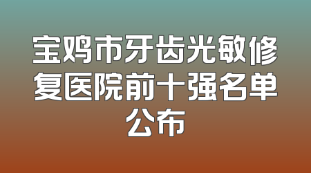 宝鸡市牙齿光敏修复医院前十强名单公布