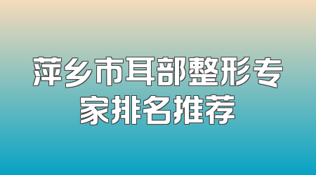 萍乡市耳部整形专家排名推荐