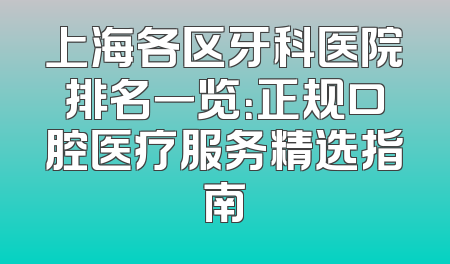 上海各区牙科医院排名一览：正规口腔医疗服务精选指南