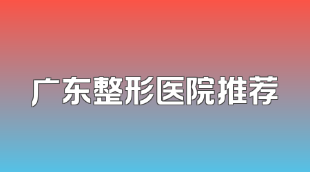 广东整形医院推荐