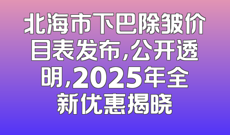 北海市下巴除皱价目表发布，公开透明，2025年全新优惠揭晓