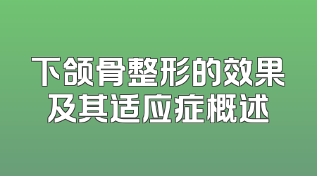 下颌骨整形的效果及其适应症概述