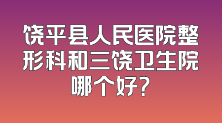 饶平县人民医院整形科和三饶卫生院哪个好？