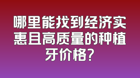 哪里能找到经济实惠且高质量的种植牙价格？