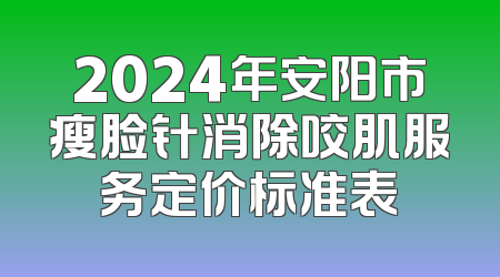 2024年安阳市瘦脸针消除咬肌服务定价标准表