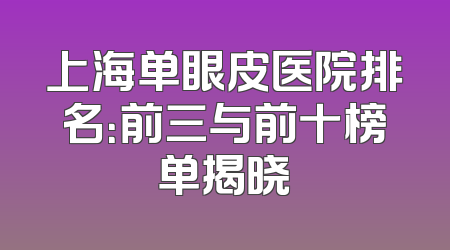 上海单眼皮医院排名：前三与前十榜单揭晓