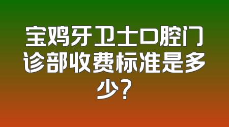 宝鸡牙卫士口腔门诊部收费标准是多少？