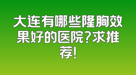 大连有哪些隆胸效果好的医院？求推荐！
