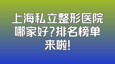 上海私立整形医院哪家好？排名榜单来啦！