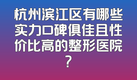 杭州滨江区有哪些实力口碑俱佳且性价比高的整形医院？