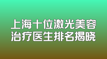 上海十位激光美容治疗医生排名揭晓