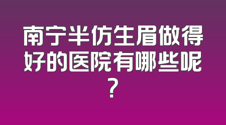 南宁半仿生眉做得好的医院有哪些呢？