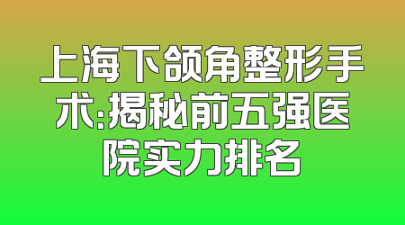 上海下颌角整形手术：揭秘前五强医院实力排名