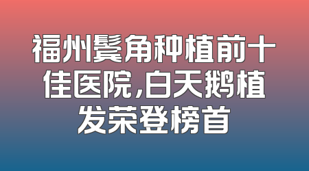 福州鬓角种植前十佳医院，白天鹅植发荣登榜首
