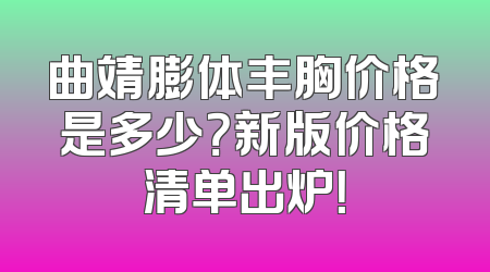 曲靖膨体丰胸价格是多少？新版价格清单出炉！