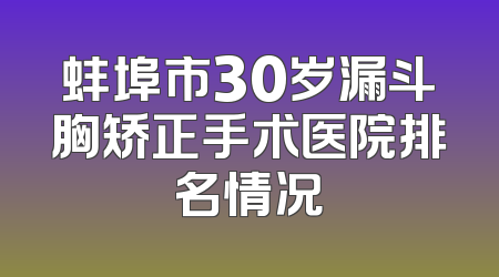 蚌埠市30岁漏斗胸矫正手术医院排名情况