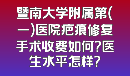 暨南大学附属第（一）医院疤痕修复手术收费如何？医生水平怎样？