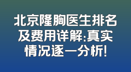 北京隆胸医生排名及费用详解：真实情况逐一分析！