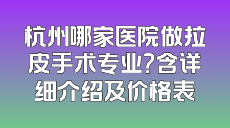 杭州哪家医院做拉皮手术专业？含详细介绍及价格表