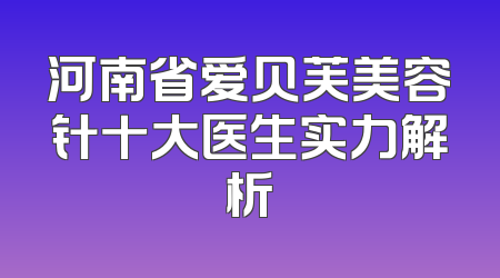 河南省爱贝芙美容针十大医生实力解析