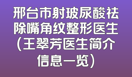 邢台市射玻尿酸祛除嘴角纹整形医生(王翠芳医生简介信息一览)
