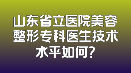 山东省立医院美容整形专科医生技术水平如何？