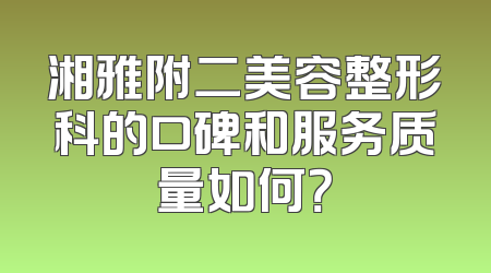 湘雅附二美容整形科的口碑和服务质量如何？