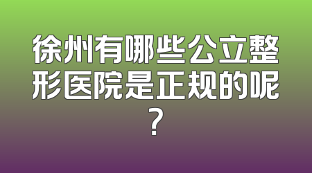 徐州有哪些公立整形医院是正规的呢？