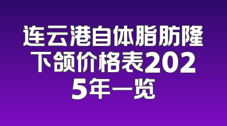 连云港自体脂肪隆下颌价格表2025年一览