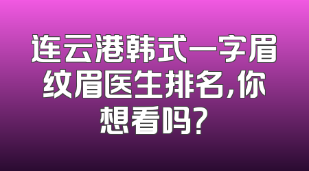 连云港韩式一字眉纹眉医生排名，你想看吗？