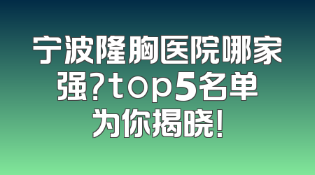 宁波隆胸医院哪家强？top5名单为你揭晓！