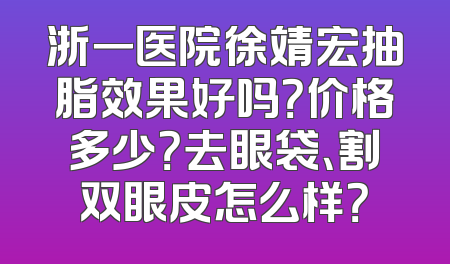 浙一医院徐靖宏抽脂效果好吗？价格多少？去眼袋、割双眼皮怎么样？