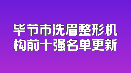 毕节市洗眉整形机构前十强名单更新