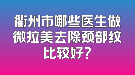 衢州市哪些医生做微拉美去除颈部纹比较好？