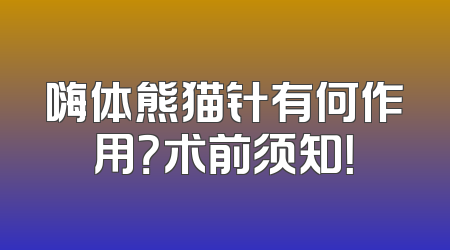 嗨体熊猫针有何作用？术前须知！