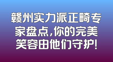 赣州实力派正畸专家盘点，你的完美笑容由他们守护！