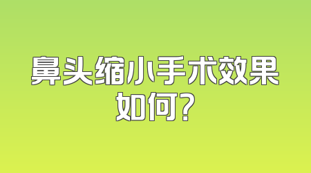 鼻头缩小手术效果如何？